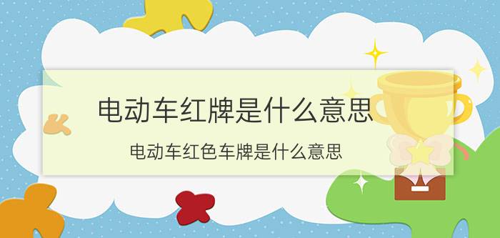 电动车红牌是什么意思？电动车红色车牌是什么意思