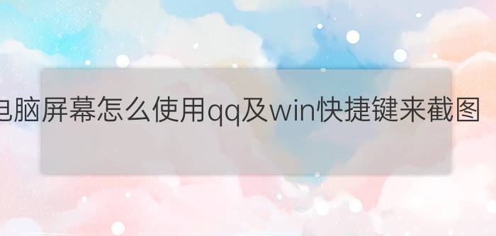 电脑屏幕怎么使用qq及win快捷键来截图