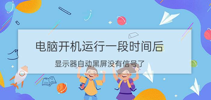 电脑开机运行一段时间后，显示器自动黑屏没有信号了，主机还在正常运转，这是什么原因？