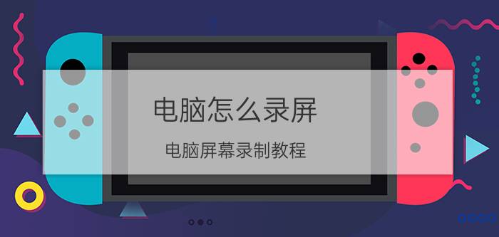 电脑怎么录屏？电脑屏幕录制教程