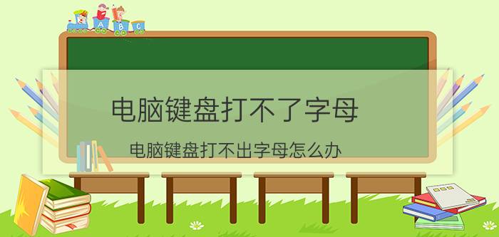 电脑键盘打不了字母（电脑键盘打不出字母怎么办）