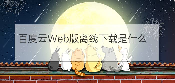 百度云Web版离线下载是什么