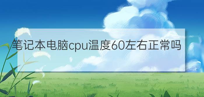 笔记本电脑cpu温度60左右正常吗