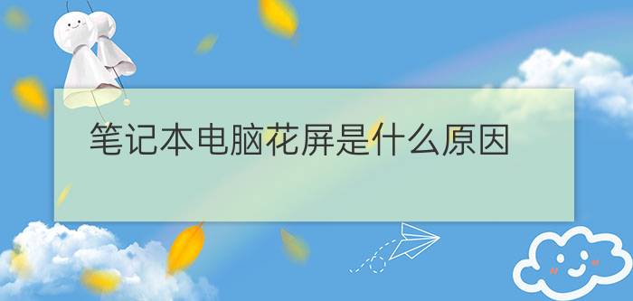 笔记本电脑花屏是什么原因