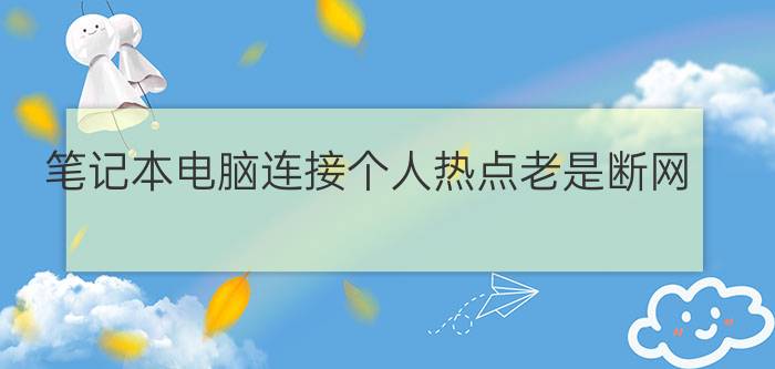 笔记本电脑连接个人热点老是断网