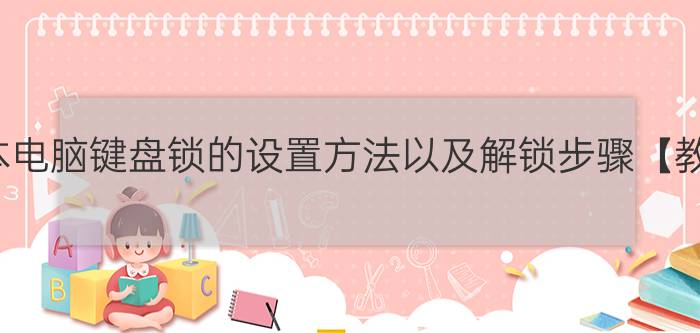 笔记本电脑键盘锁的设置方法以及解锁步骤【教程】