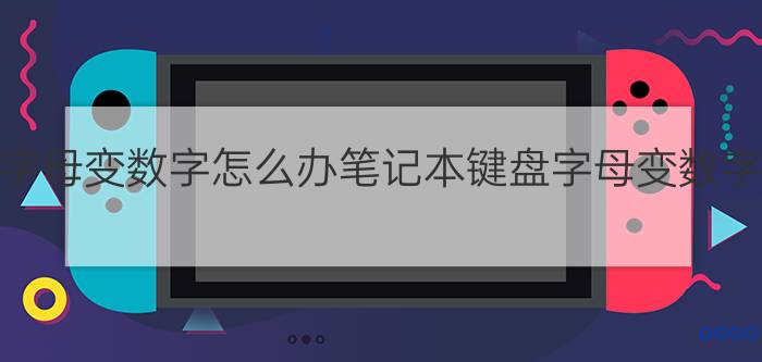 笔记本键盘字母变数字怎么办笔记本键盘字母变数字如何切换