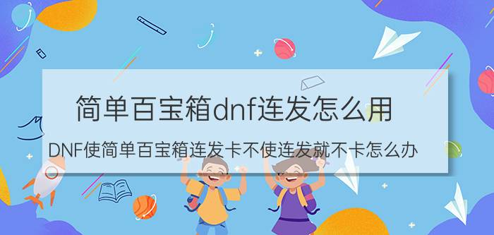 简单百宝箱dnf连发怎么用（DNF使简单百宝箱连发卡不使连发就不卡怎么办）