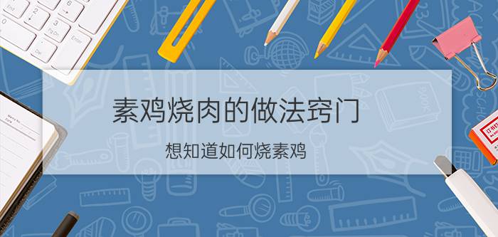 素鸡烧肉的做法窍门,想知道如何烧素鸡?