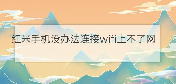 红米手机没办法连接wifi上不了网