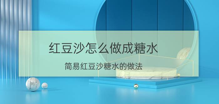 红豆沙怎么做成糖水,简易红豆沙糖水的做法？