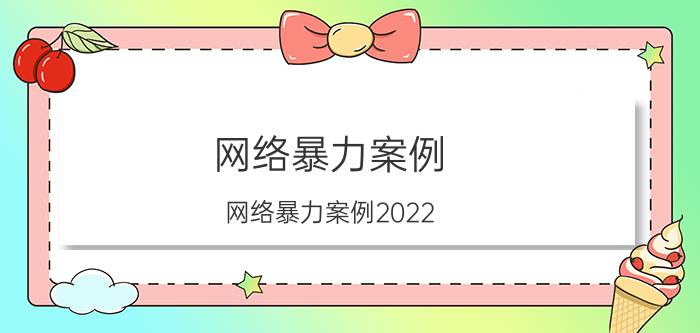 网络暴力案例(网络暴力案例2022)