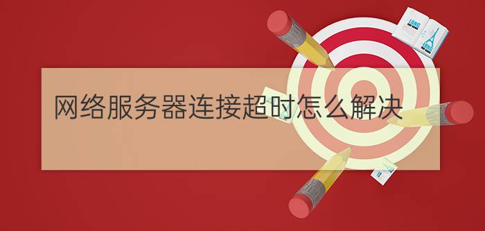 网络服务器连接超时怎么解决