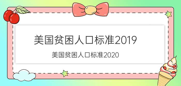 美国贫困人口标准2019（美国贫困人口标准2020）