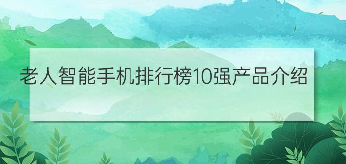 老人智能手机排行榜10强产品介绍