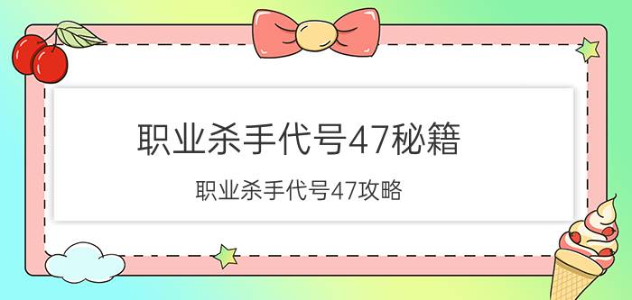 职业杀手代号47秘籍（职业杀手代号47攻略）