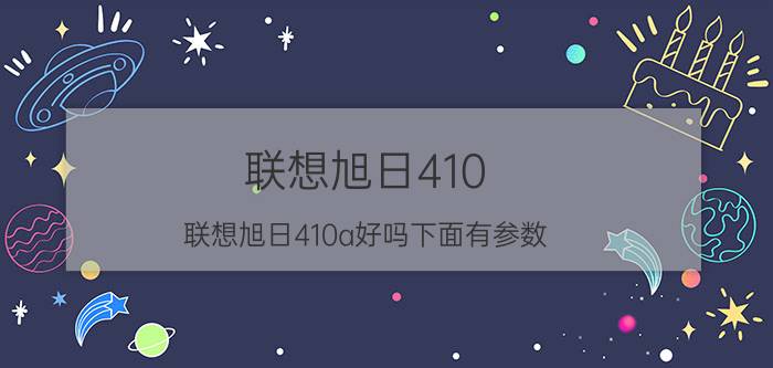 联想旭日410（联想旭日410a好吗下面有参数）