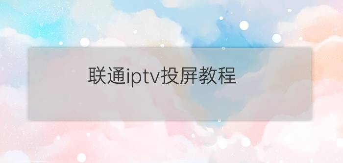 联通iptv投屏教程