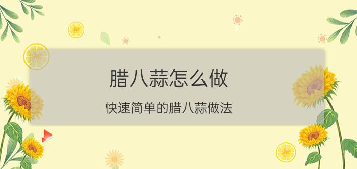 腊八蒜怎么做（快速简单的腊八蒜做法）