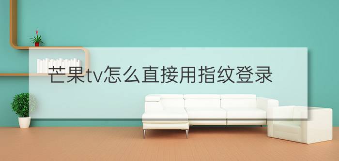 芒果tv怎么直接用指纹登录