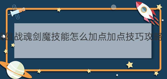 英雄战魂剑魔技能怎么加点加点技巧攻略