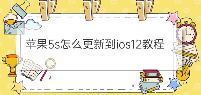 苹果5s怎么更新到ios12教程