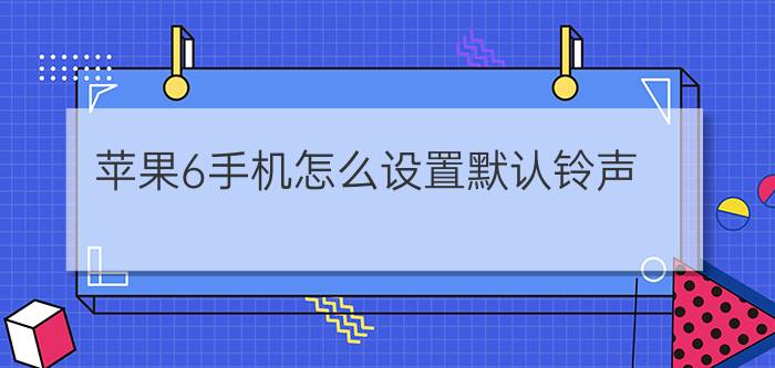 苹果6手机怎么设置默认铃声