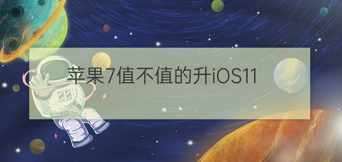 苹果7值不值的升iOS11？