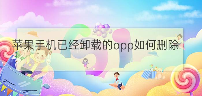 苹果手机已经卸载的app如何删除