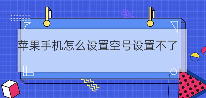 苹果手机怎么设置空号设置不了