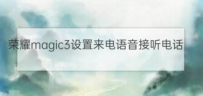 荣耀magic3设置来电语音接听电话