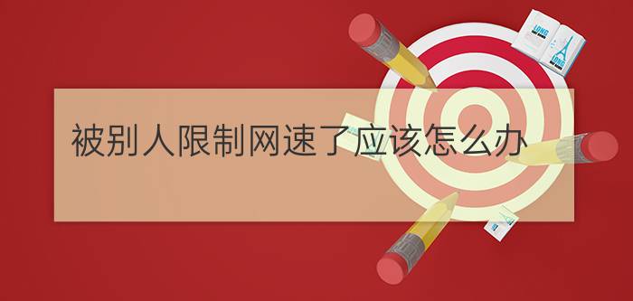 被别人限制网速了应该怎么办？