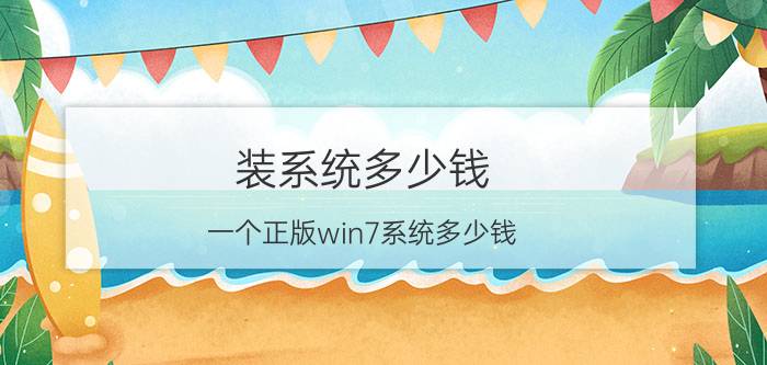 装系统多少钱(一个正版win7系统多少钱)