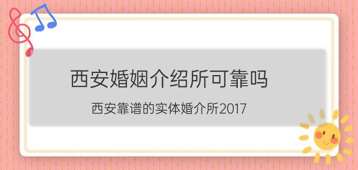 西安婚姻介绍所可靠吗（西安靠谱的实体婚介所2017）