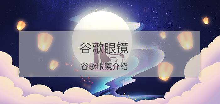 谷歌眼镜(谷歌眼镜介绍)