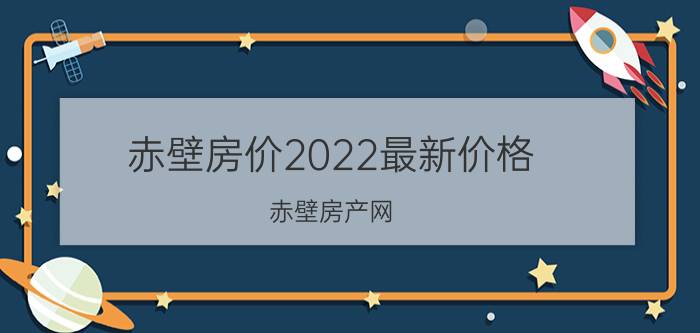 赤壁房价2022最新价格（赤壁房产网）