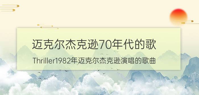 迈克尔杰克逊70年代的歌(Thriller1982年迈克尔杰克逊演唱的歌曲)