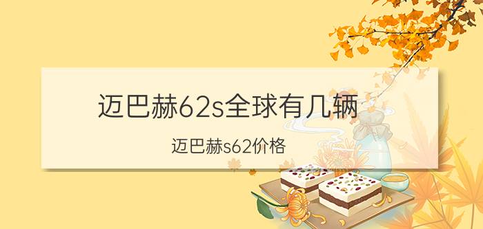 迈巴赫62s全球有几辆（迈巴赫s62价格）