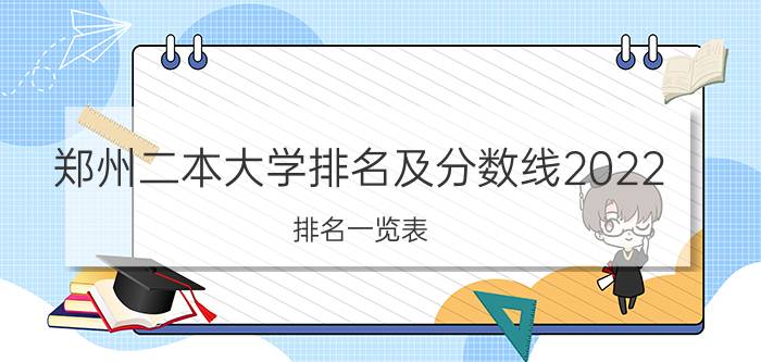 郑州二本大学排名及分数线2022（排名一览表）