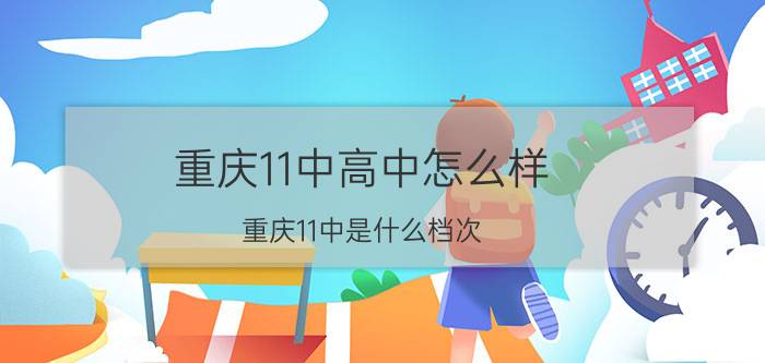 重庆11中高中怎么样,重庆11中是什么档次？