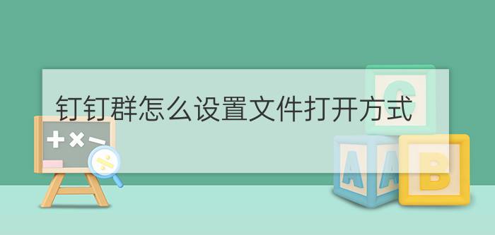 钉钉群怎么设置文件打开方式