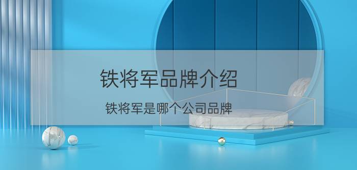 铁将军品牌介绍_铁将军是哪个公司品牌？有哪些产品？