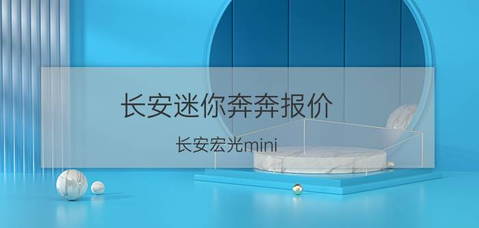 长安迷你奔奔报价_长安宏光mini