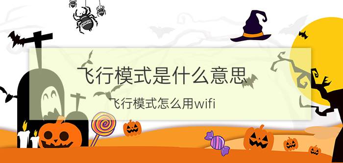 飞行模式是什么意思？飞行模式怎么用wifi？