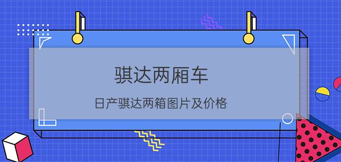 骐达两厢车_日产骐达两箱图片及价格