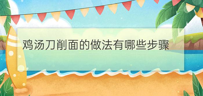 鸡汤刀削面的做法有哪些步骤