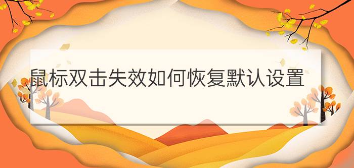 鼠标双击失效如何恢复默认设置