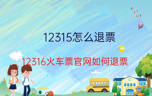 12315怎么退票（12316火车票官网如何退票）