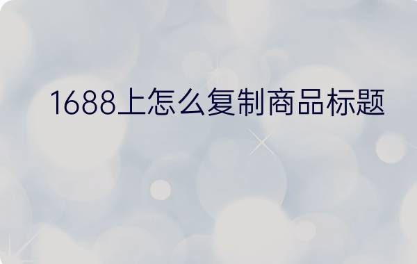 1688上怎么复制商品标题