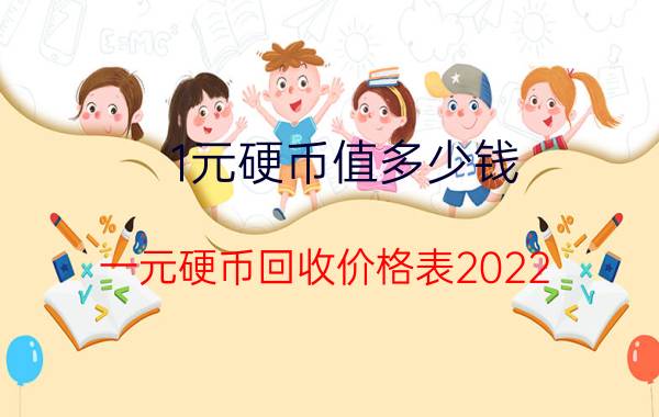 1元硬币值多少钱(一元硬币回收价格表2022)